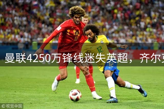 曼联4250万锋线迷失英超，齐尔克泽成转会市场烫手山芋